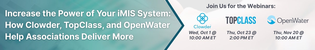 Increase the power of your iMIS system: How Clowder, TopClass and OpenWater Help Associations Deliver more - Join us for the webinar October 1 10:00 am EST, October 23 2:00 pm EST