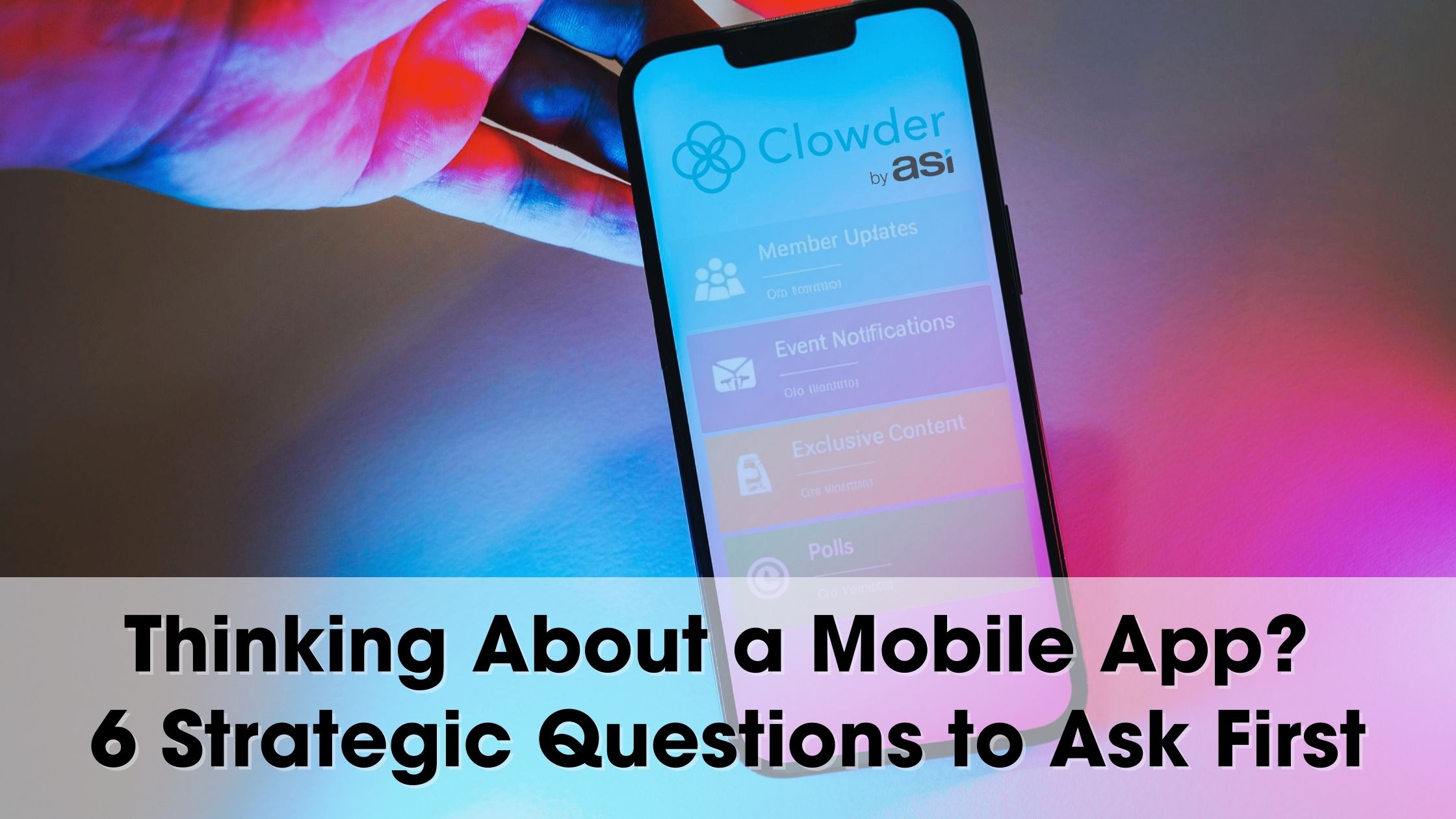 Thinking About a Mobile App? 6 Strategic Questions to Ask First