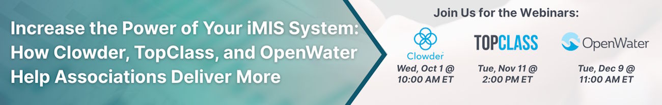 Increase the power of your iMIS system: How Clowder, TopClass and OpenWater Help Associations Deliver more - Join us for the webinar October 1 10:00 am EST, November 11th 2:00 pm EST